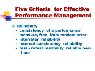 Five Criteria  for Effective      Performance Management3. Reliability   -  consistency  of a performance      measure, free  from random error  -  interrater  reliability  -  internal consistency  reliability  -  test - retest reliability: reliable over        time