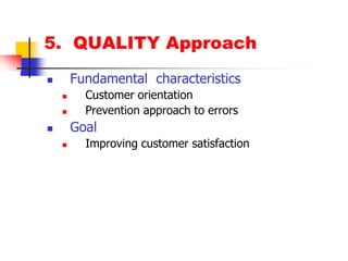 5.  QUALITY ApproachFundamental  characteristics Customer orientationPrevention approach to errorsGoalImproving customer satisfaction