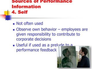 should not entirely rely from 			MANAGERSSources of Performance Information2. PeersCo-workersExpert knowledege of job requirementObserve employee daily!Bring a different perspective in the evaluation process  - provide extremely valid assessment of performanceUseful esp if supervisor does not always observe employee (eg.law enforcement)