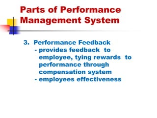 Parts of Performance Management System3.  Performance Feedback      - provides feedback  to        employee, tying rewards  to        performance through        compensation system      - employees effectiveness 