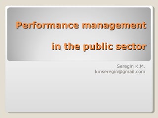 Performance management  in the public sector Seregin K.M. [email_address] 