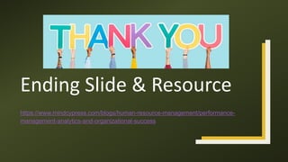 Ending Slide & Resource
https://www.mindcypress.com/blogs/human-resource-management/performance-
management-analytics-and-organizational-success
 