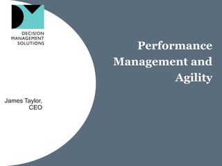 Performance Management and Agility James Taylor, CEO 