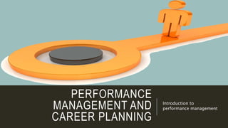 PERFORMANCE
MANAGEMENT AND
CAREER PLANNING
Introduction to
performance management
 