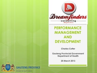 PERFORMANCE
MANAGEMENT
AND
DEVELOPMENT
Charles Cotter
Gauteng Provincial Government
Department of Health
20 March 2013
 