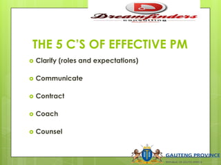 THE 5 C’S OF EFFECTIVE PM
 Clarify (roles and expectations)
 Communicate
 Contract
 Coach
 Counsel
 