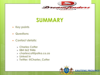 SUMMARY
 Key points
 Questions
 Contact details:
 Charles Cotter
 084 562 9446
 charlescot@polka.co.za
 Linked In
 Twitter: @Charles_Cotter
 