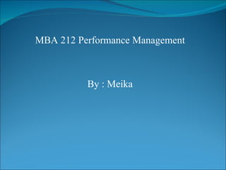 MBA 212 Performance Management By : Meika 