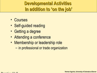 Herman Aguinis, University of Colorado at Denver
Developmental ActivitiesDevelopmental Activities
In addition to ‘on the job’In addition to ‘on the job’
• Courses
• Self-guided reading
• Getting a degree
• Attending a conference
• Membership or leadership role
– in professional or trade organization
 