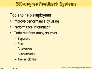Herman Aguinis, University of Colorado at Denver
360-degree Feedback Systems360-degree Feedback Systems
Tools to help employees
• Improve performance by using
• Performance information
• Gathered from many sources
– Superiors
– Peers
– Customers
– Subordinates
– The employee
 