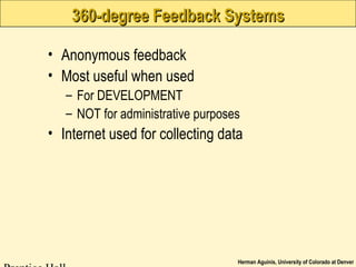 Herman Aguinis, University of Colorado at Denver
360-degree Feedback Systems360-degree Feedback Systems
• Anonymous feedback
• Most useful when used
– For DEVELOPMENT
– NOT for administrative purposes
• Internet used for collecting data
 