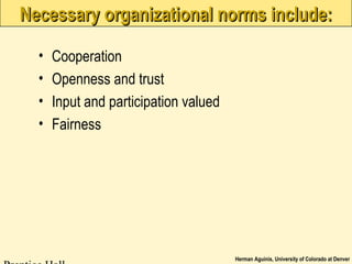 Herman Aguinis, University of Colorado at Denver
Necessary organizational norms include:Necessary organizational norms include:
• Cooperation
• Openness and trust
• Input and participation valued
• Fairness
 
