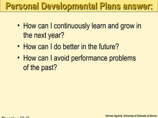 Herman Aguinis, University of Colorado at Denver
Personal Developmental Plans answer:Personal Developmental Plans answer:
• How can I continuously learn and grow in
the next year?
• How can I do better in the future?
• How can I avoid performance problems
of the past?
 