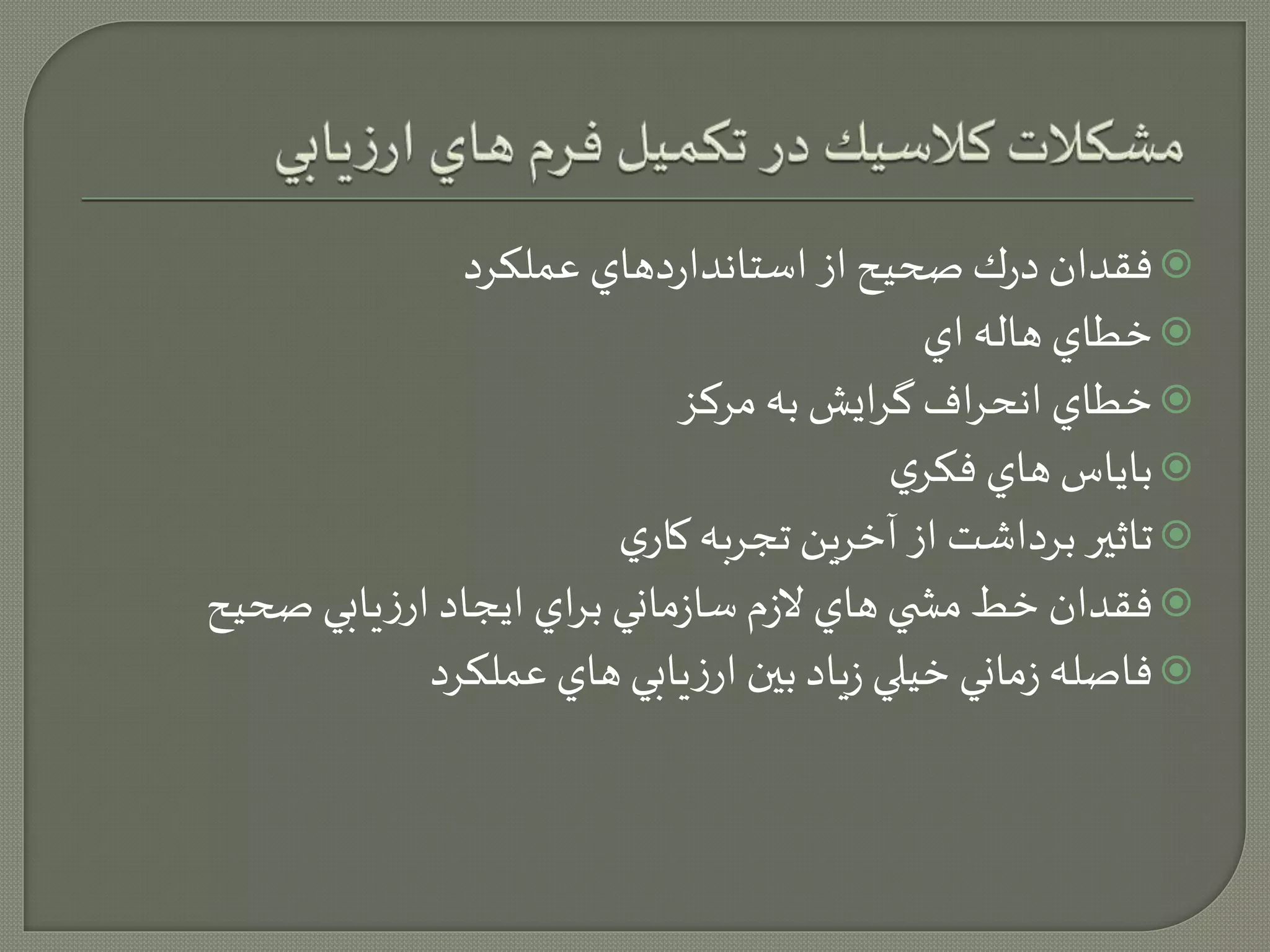 فقدان درك صحيح از استانداردهاي عملكرد  
خطاي هاله اي  
خطاي انحراف گرايش به مركز  
باياس هاي فكري  
تاثير برداشت از آخرين تجربه كاري  
فقدان خط مش ي هاي لازم سازماني براي ايجاد ارزيابي صحيح  
فاصله زماني خيلي زياد بين ارزيابي هاي عملكرد  
 