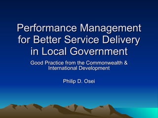 Performance Management for Better Service Delivery in Local Government Good Practice from the Commonwealth & International Development Philip D. Osei 