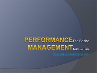 Performance Management The Basics Mikki Jo Park MikkiJo@ConduitCareers.com 