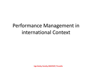 Performance Management in
international Context
Ligo Koshy, Faculty, MACFAST, Tiruvalla
 
