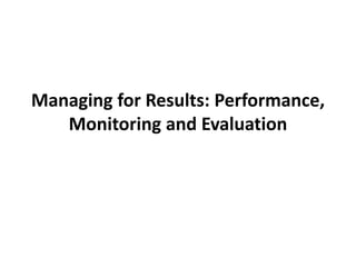 Managing for Results: Performance,
Monitoring and Evaluation
 