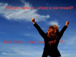 We have done it – where is our reward?
 