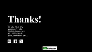 Thanks!
Do you have any
questions?
youremail@email.com
+91 620 421 838
www.yourwebsite.com
@yourusername
Thanks
!
Do you have any
questions?
youremail@email.com
+91 620 421 838
www.yourwebsite.com
@yourusername
Thanks!
Do you have any
questions?
youremail@email.com
+91 620 421 838
www.yourwebsite.co
m @yourusername
Thanks
!
Do you have any
questions?
youremail@email.com
+91 620 421 838
www.yourwebsite.co
m @yourusername
Thanks!
Do you have any
questions?
youremail@email.com
+91 620 421 838
www.yourwebsite.co
m @yourusername
Thanks!
Do you have any
questions?
youremail@email.com
+91 620 421 838
www.yourwebsite.com
@yourusername
Thanks!
Do you have any
questions? info
@hrhelpboard.com
+91 9899990261
www.hrhelpboard.com
 