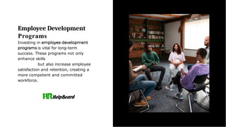 Employee Development
Programs
Investing in
is vital for long-term
success. These programs not only
enhance skills
but also increase employee
satisfaction and retention, creating a
more competent and committed
workforce.
 