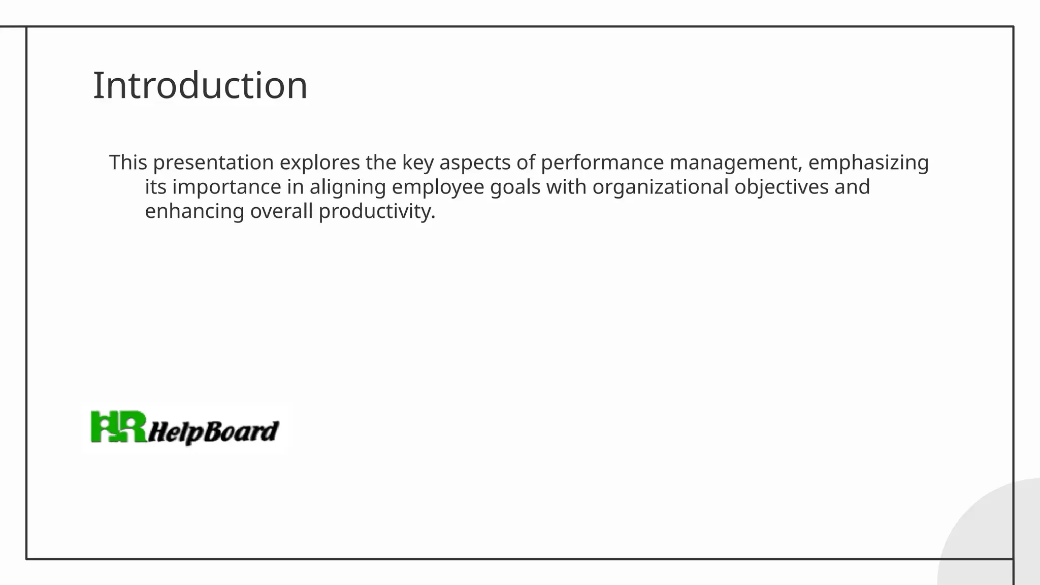 Introduction
This presentation explores the key aspects of performance management, emphasizing
its importance in aligning employee goals with organizational objectives and
enhancing overall productivity.
 