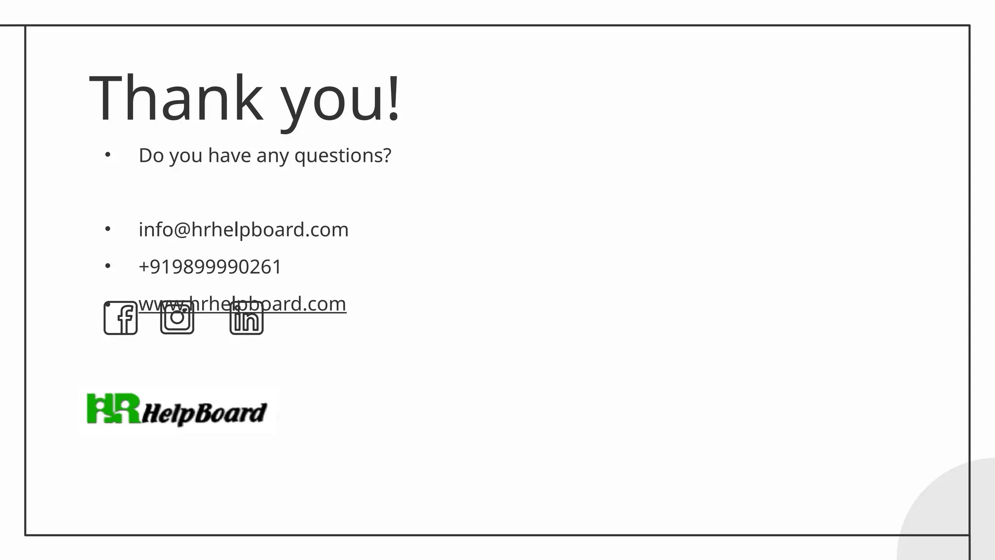 Thank you!
• Do you have any questions?
• info@hrhelpboard.com
• +919899990261
• www.hrhelpboard.com
 