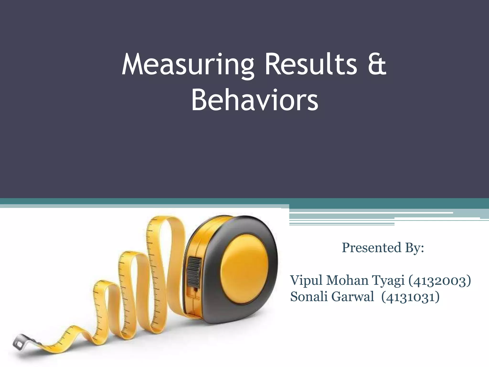 Measuring Results &
Behaviors
Presented By:
Vipul Mohan Tyagi (4132003)
Sonali Garwal (4131031)
 