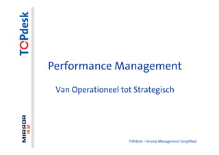 Performance Management
 Van Operationeel tot Strategisch




                    TOPdesk – Service Management Simplified
 