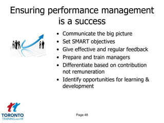 Ensuring performance management
is a success
•
•
•
•
•

Communicate the big picture
Set SMART objectives
Give effective and regular feedback
Prepare and train managers
Differentiate based on contribution
not remuneration
• Identify opportunities for learning &
development

Page 48

 