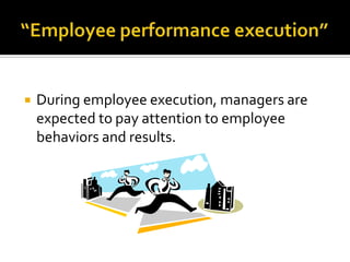 “Employee performance execution”During employee execution, managers are expected to pay attention to employee behaviors and results. 