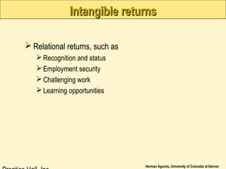 Herman Aguinis, University of Colorado at Denver
Intangible returnsIntangible returns
 Relational returns, such as
Recognition and status
Employment security
Challenging work
Learning opportunities
 