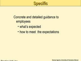 Herman Aguinis, University of Colorado at Denver
SpecificSpecific
Concrete and detailed guidance to
employees
• what’s expected
• how to meet the expectations
 