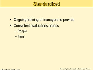 Herman Aguinis, University of Colorado at Denver
StandardizedStandardized
• Ongoing training of managers to provide
• Consistent evaluations across
– People
– Time
 