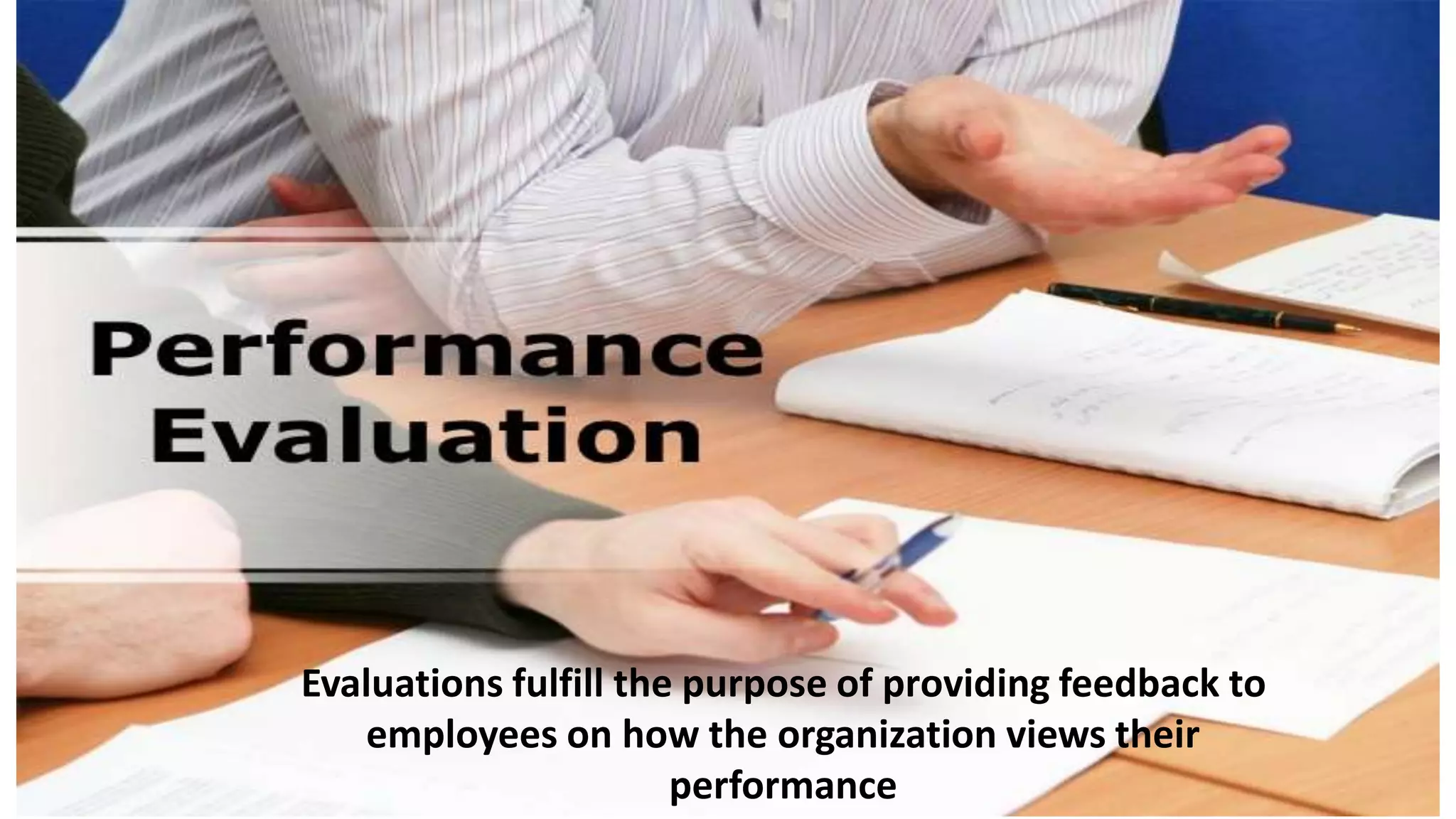 Evaluations fulfill the purpose of providing feedback to
employees on how the organization views their
performance
 