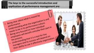 The keys to the successful introduction and
application of performance management are:
 