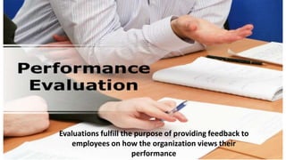 Evaluations fulfill the purpose of providing feedback to
employees on how the organization views their
performance
 