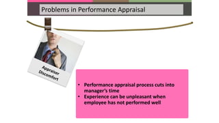Problems in Performance Appraisal
• Performance appraisal process cuts into
manager’s time
• Experience can be unpleasant when
employee has not performed well
 