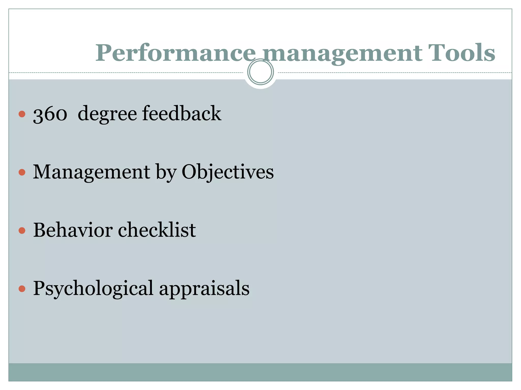 Performance management Tools
 360 degree feedback
 Management by Objectives
 Behavior checklist
 Psychological appraisals
 