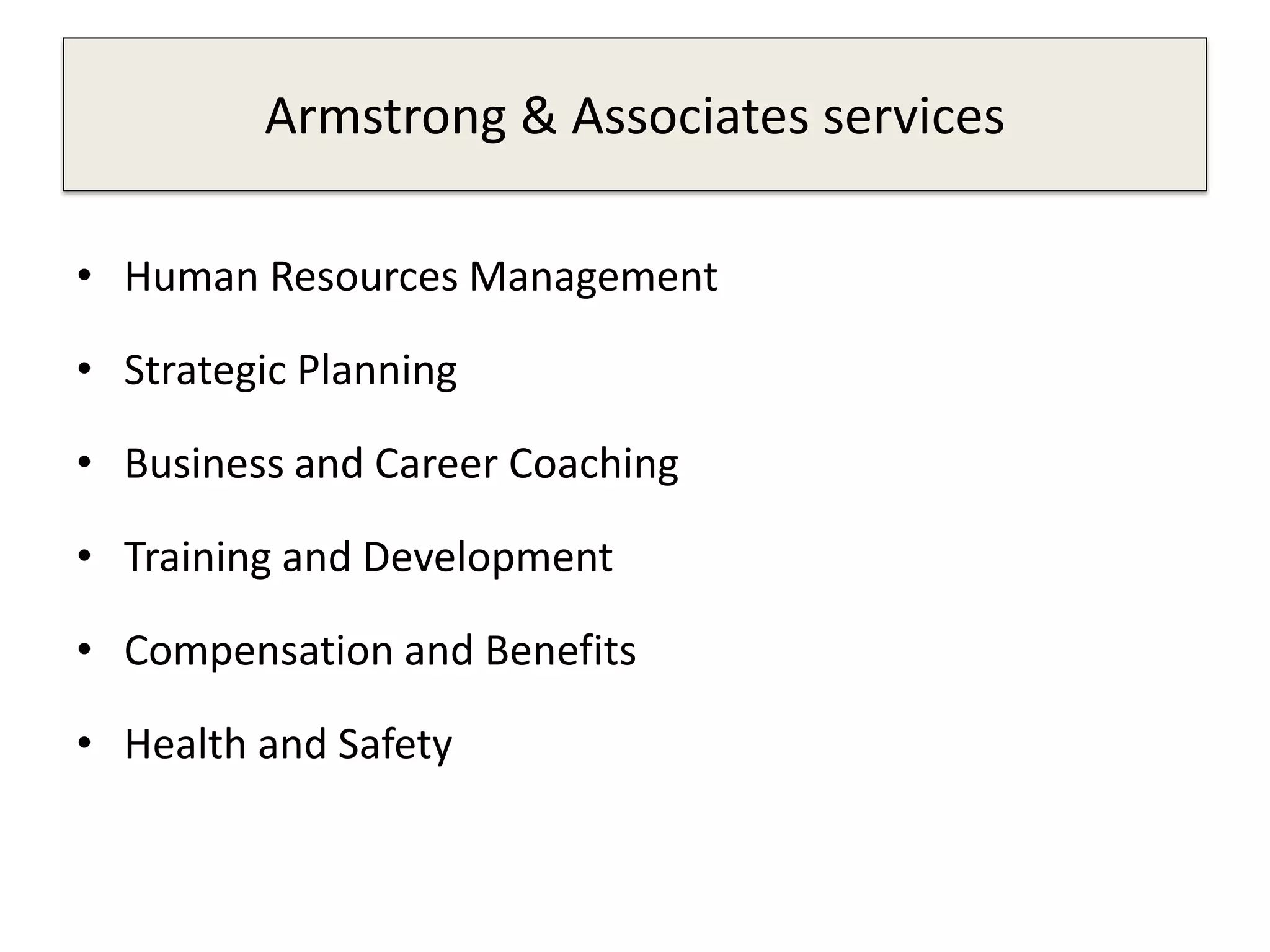 Armstrong & Associates services
• Human Resources Management
• Strategic Planning
• Business and Career Coaching
• Training and Development
• Compensation and Benefits
• Health and Safety
 