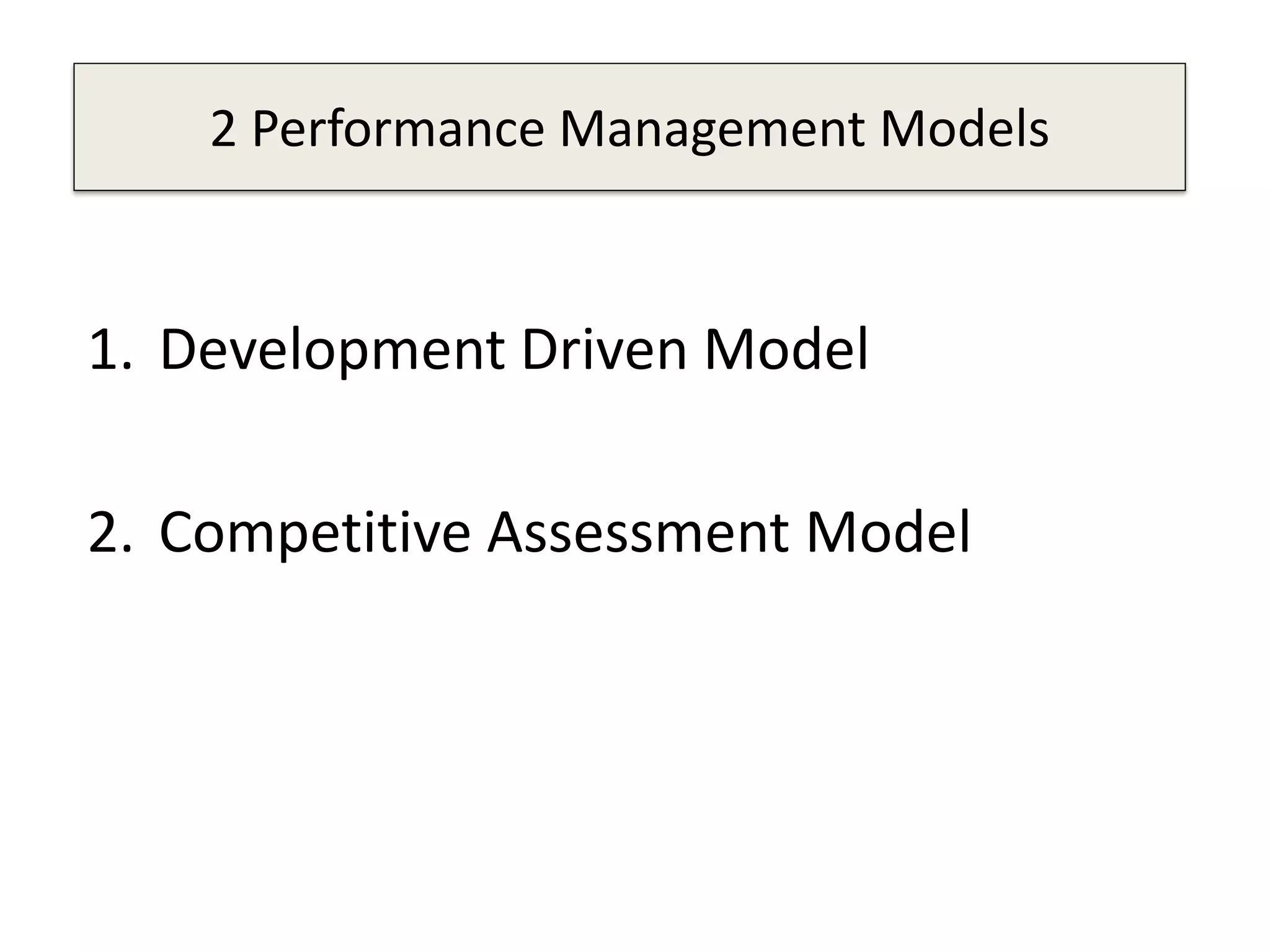2 Performance Management Models
1. Development Driven Model
2. Competitive Assessment Model
 