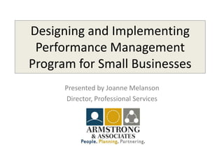 Designing and Implementing
 Performance Management
Program for Small Businesses
      Presented by Joanne Melanson
      Director, Professional Services
 