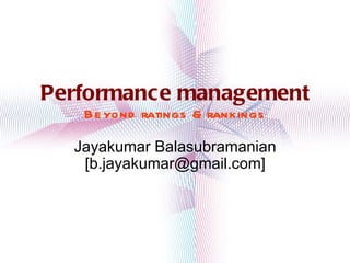 Performance management Beyond ratings & rankings Jayakumar Balasubramanian [b.jayakumar@gmail.com] 