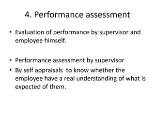 4. Performance assessment
• Evaluation of performance by supervisor and
employee himself.
• Performance assessment by supe...