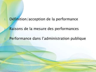 1. Définition/acception de la performance
2. Raisons de la mesure des performances
3. Performance dans l’administration publique
 