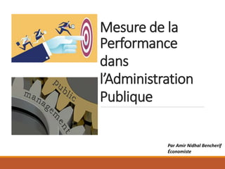 Mesure de la
Performance
dans
l’Administration
Publique
Par Amir Nidhal Bencherif
Économiste
 