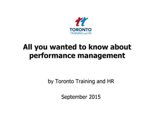 All you wanted to know about
performance management
by Toronto Training and HR
September 2015
 