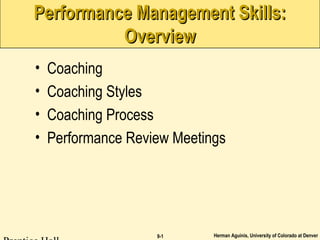 Herman Aguinis, University of Colorado at Denver9-1
Performance Management Skills:Performance Management Skills:
OverviewOverview
• Coaching
• Coaching Styles
• Coaching Process
• Performance Review Meetings
 