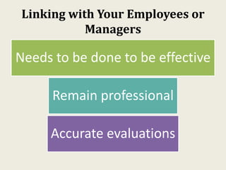 Linking with Your Employees or
Managers
Needs to be done to be effective
Remain professional
Accurate evaluations
 