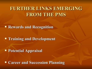 FURTHER LINKS EMERGING
         FROM THE PMS

   Rewards and Recognition

   Training and Development

   Potential Appraisal

   Career and Succession Planning
 